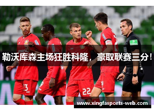 勒沃库森主场狂胜科隆，豪取联赛三分！