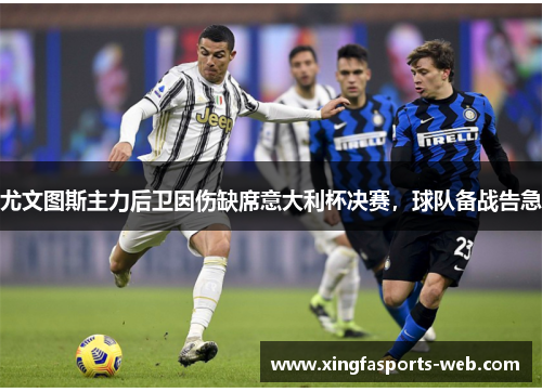 尤文图斯主力后卫因伤缺席意大利杯决赛，球队备战告急