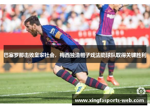 巴塞罗那击败皇家社会，梅西独造帽子戏法助球队取得关键胜利