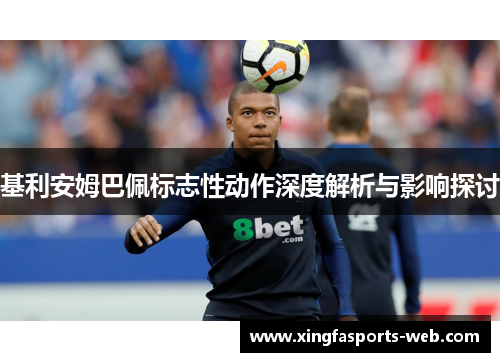 基利安姆巴佩标志性动作深度解析与影响探讨