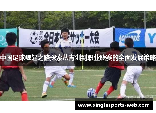 中国足球崛起之路探索从青训到职业联赛的全面发展策略