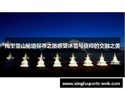 梅里雪山秘境探寻之旅感受冰雪与信仰的交融之美