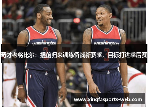 奇才老将比尔：提前归来训练备战新赛季，目标打进季后赛