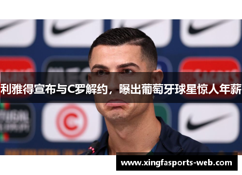 利雅得宣布与C罗解约，曝出葡萄牙球星惊人年薪