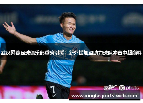 武汉舜蓉足球俱乐部重磅引援：新外援加盟助力球队冲击中超巅峰
