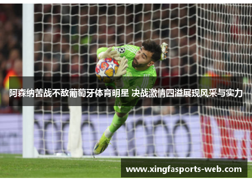 阿森纳苦战不敌葡萄牙体育明星 决战激情四溢展现风采与实力