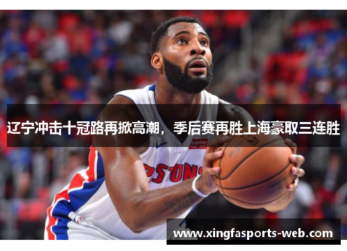 辽宁冲击十冠路再掀高潮，季后赛再胜上海豪取三连胜