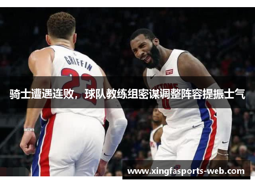 骑士遭遇连败，球队教练组密谋调整阵容提振士气