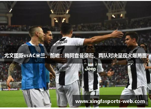 尤文图斯vsAC米兰，前瞻：梅阿查曼领衔，两队对决呈现火爆局面