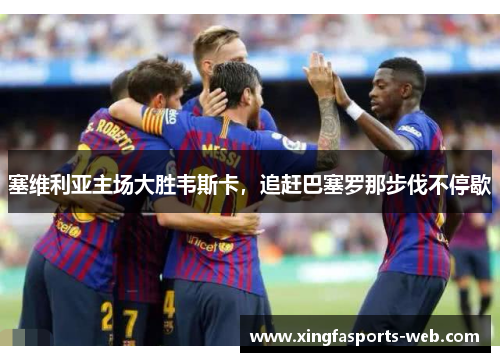 塞维利亚主场大胜韦斯卡，追赶巴塞罗那步伐不停歇