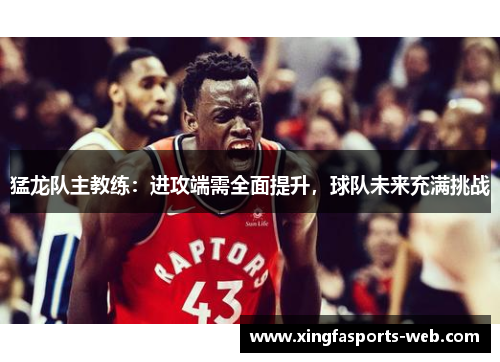 猛龙队主教练：进攻端需全面提升，球队未来充满挑战