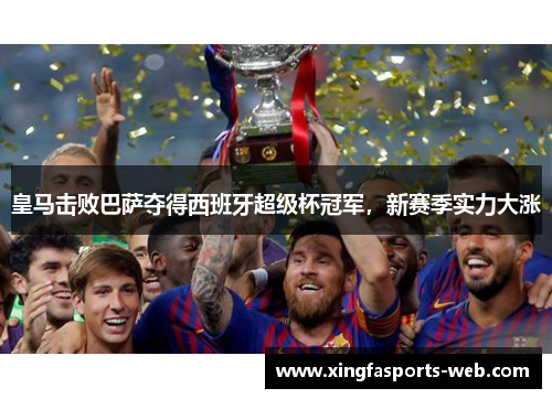 皇马击败巴萨夺得西班牙超级杯冠军，新赛季实力大涨