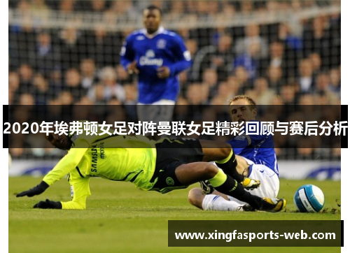 2020年埃弗顿女足对阵曼联女足精彩回顾与赛后分析