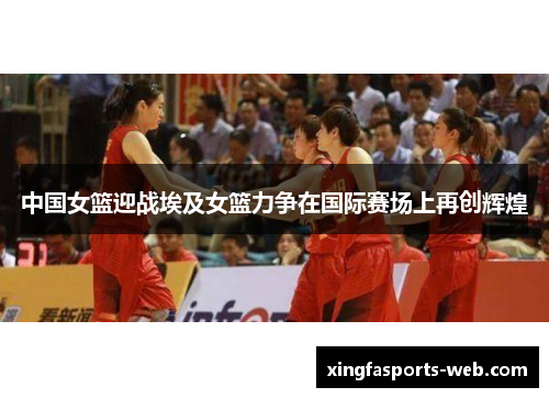 中国女篮迎战埃及女篮力争在国际赛场上再创辉煌
