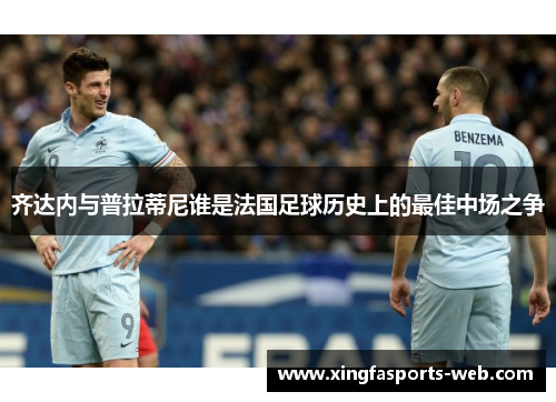 齐达内与普拉蒂尼谁是法国足球历史上的最佳中场之争