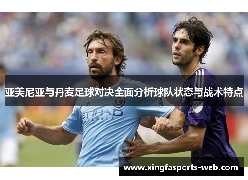 亚美尼亚与丹麦足球对决全面分析球队状态与战术特点