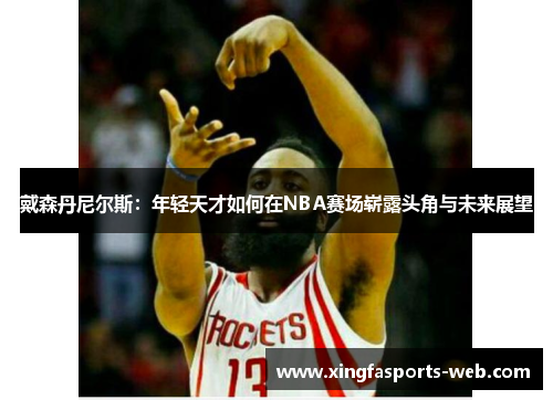 戴森丹尼尔斯：年轻天才如何在NBA赛场崭露头角与未来展望